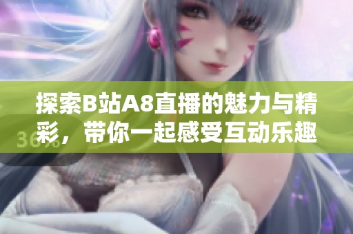 探索B站A8直播的魅力与精彩，带你一起感受互动乐趣