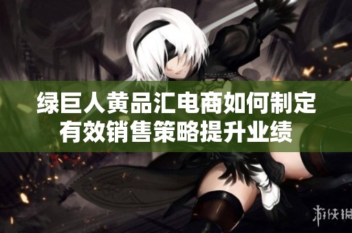 绿巨人黄品汇电商如何制定有效销售策略提升业绩