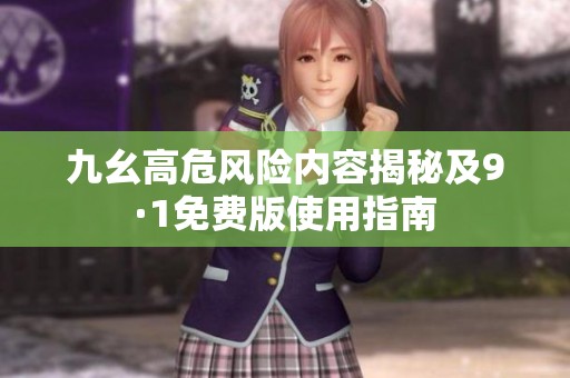 九幺高危风险内容揭秘及9·1免费版使用指南