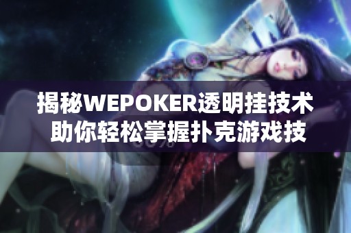 揭秘WEPOKER透明挂技术 助你轻松掌握扑克游戏技巧