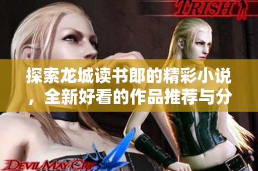 探索龙城读书郎的精彩小说，全新好看的作品推荐与分享