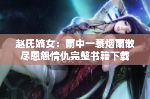 赵氏嫡女：雨中一蓑烟雨散尽恩怨情仇完整书籍下载