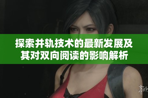 探索并轨技术的最新发展及其对双向阅读的影响解析