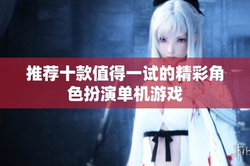 推荐十款值得一试的精彩角色扮演单机游戏