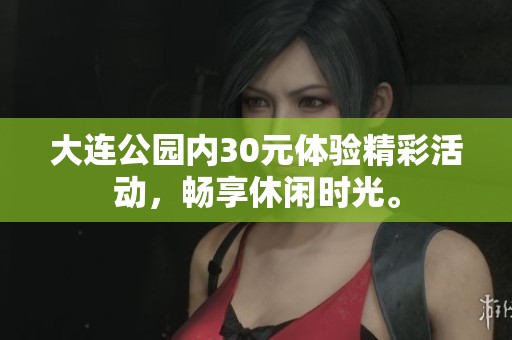 大连公园内30元体验精彩活动，畅享休闲时光。