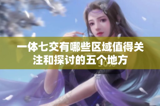 一体七交有哪些区域值得关注和探讨的五个地方