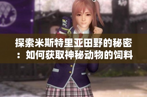 探索米斯特里亚田野的秘密：如何获取神秘动物的饲料和住所