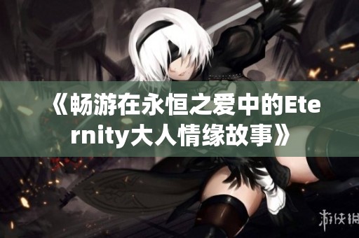 《畅游在永恒之爱中的Eternity大人情缘故事》