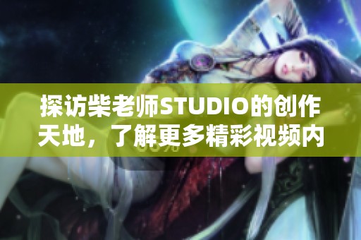 探访柴老师STUDIO的创作天地，了解更多精彩视频内容