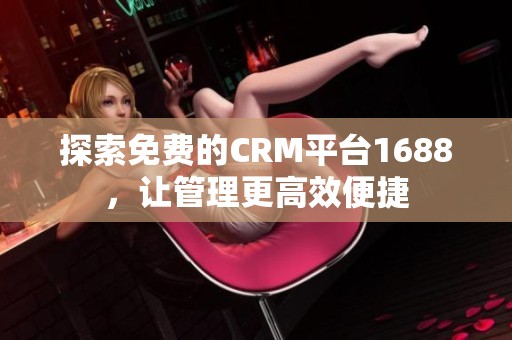 探索免费的CRM平台1688，让管理更高效便捷
