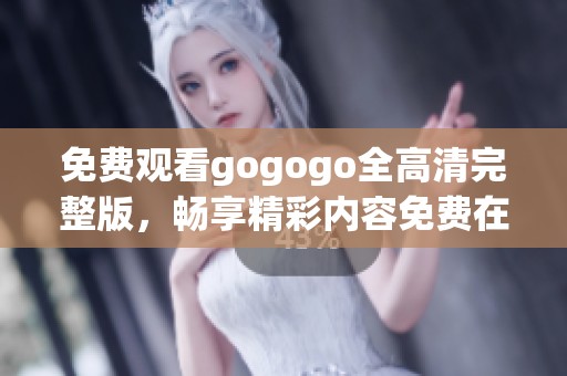 免费观看gogogo全高清完整版，畅享精彩内容免费在线观看