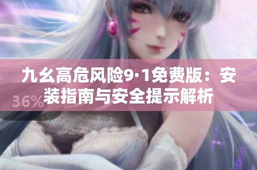 九幺高危风险9·1免费版：安装指南与安全提示解析