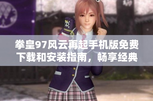拳皇97风云再起手机版免费下载和安装指南，畅享经典格斗体验