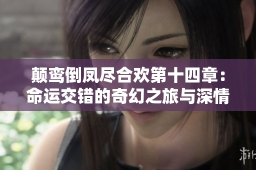颠鸾倒凤尽合欢第十四章：命运交错的奇幻之旅与深情纠葛