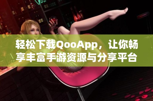 轻松下载QooApp，让你畅享丰富手游资源与分享平台