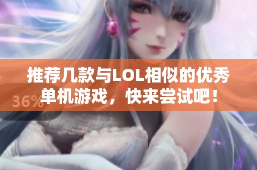 推荐几款与LOL相似的优秀单机游戏，快来尝试吧！