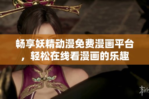 畅享妖精动漫免费漫画平台，轻松在线看漫画的乐趣