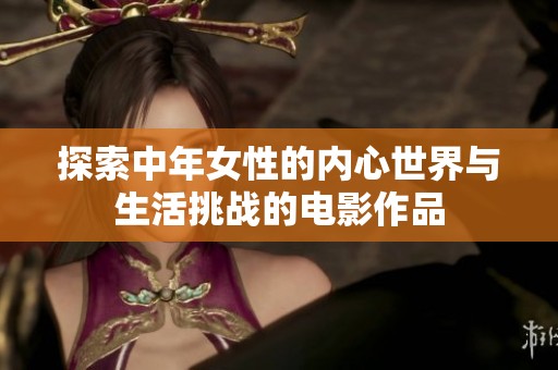 探索中年女性的内心世界与生活挑战的电影作品