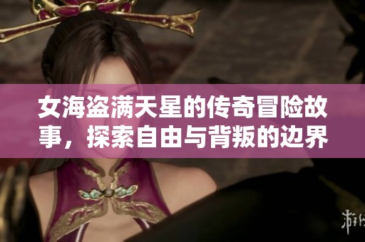 女海盗满天星的传奇冒险故事，探索自由与背叛的边界