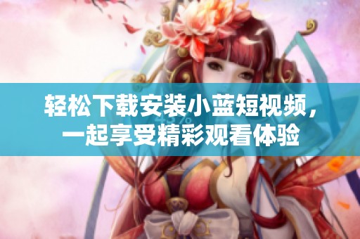 轻松下载安装小蓝短视频，一起享受精彩观看体验