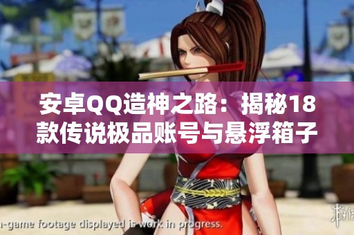 安卓QQ造神之路：揭秘18款传说极品账号与悬浮箱子皮肤！