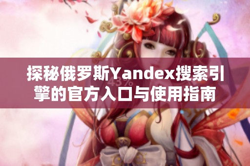 探秘俄罗斯Yandex搜索引擎的官方入口与使用指南