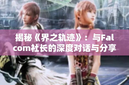 揭秘《界之轨迹》：与Falcom社长的深度对话与分享