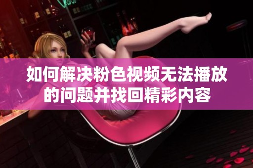 如何解决粉色视频无法播放的问题并找回精彩内容