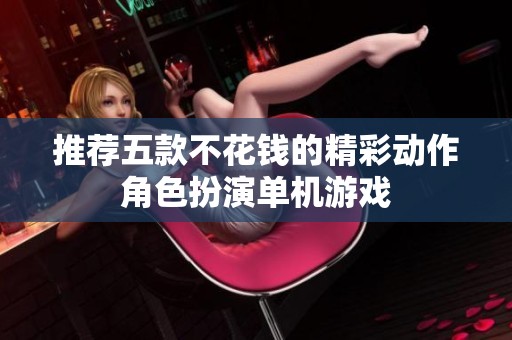 推荐五款不花钱的精彩动作角色扮演单机游戏
