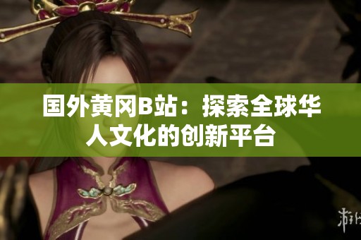 国外黄冈B站：探索全球华人文化的创新平台