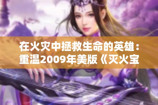 在火灾中拯救生命的英雄：重温2009年美版《灭火宝贝》