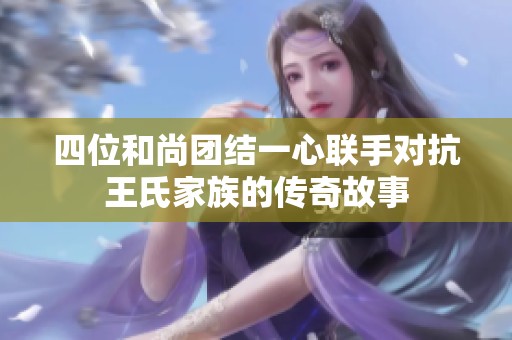 四位和尚团结一心联手对抗王氏家族的传奇故事