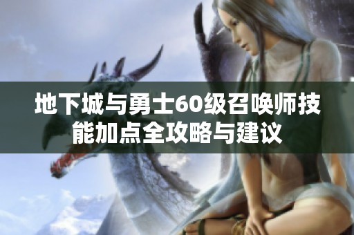 地下城与勇士60级召唤师技能加点全攻略与建议