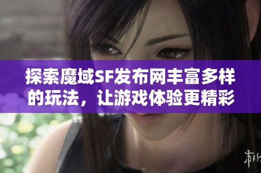 探索魔域SF发布网丰富多样的玩法，让游戏体验更精彩