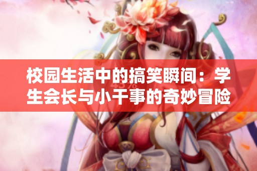 校园生活中的搞笑瞬间：学生会长与小干事的奇妙冒险