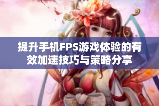 提升手机FPS游戏体验的有效加速技巧与策略分享