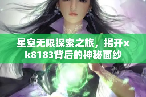 星空无限探索之旅，揭开xk8183背后的神秘面纱