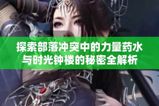 探索部落冲突中的力量药水与时光钟楼的秘密全解析