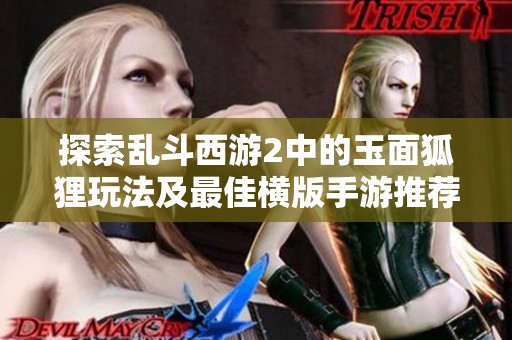 探索乱斗西游2中的玉面狐狸玩法及最佳横版手游推荐