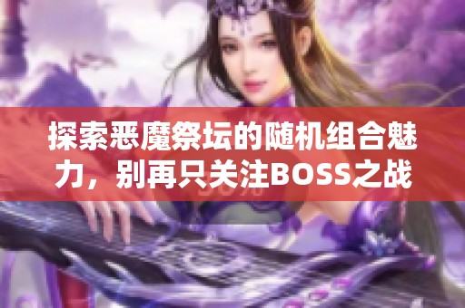 探索恶魔祭坛的随机组合魅力，别再只关注BOSS之战！
