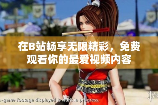 在B站畅享无限精彩，免费观看你的最爱视频内容