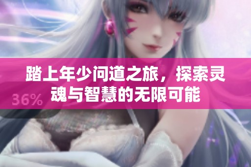 踏上年少问道之旅，探索灵魂与智慧的无限可能