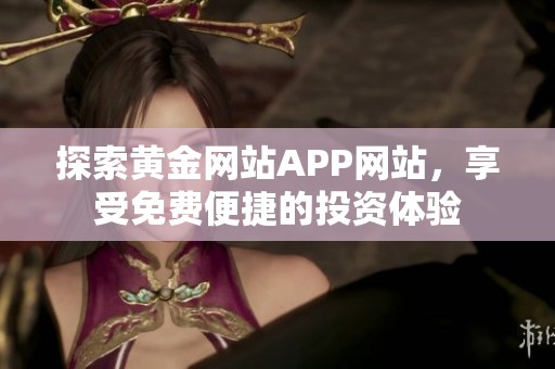 探索黄金网站APP网站，享受免费便捷的投资体验