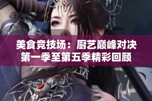 美食竞技场：厨艺巅峰对决第一季至第五季精彩回顾
