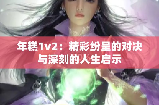 年糕1v2：精彩纷呈的对决与深刻的人生启示