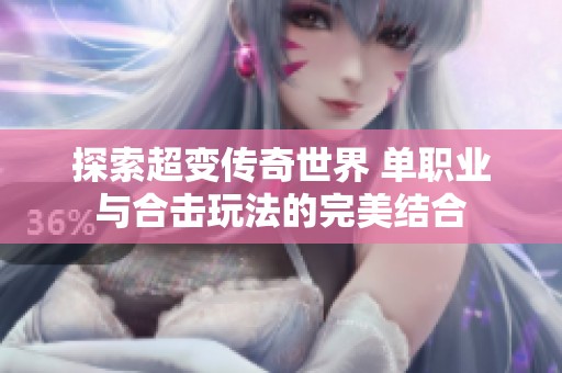 探索超变传奇世界 单职业与合击玩法的完美结合