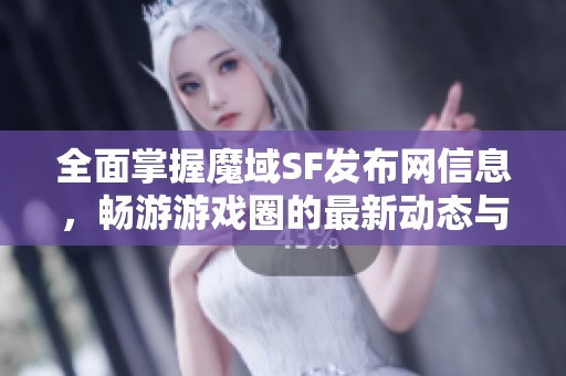 全面掌握魔域SF发布网信息，畅游游戏圈的最新动态与推荐