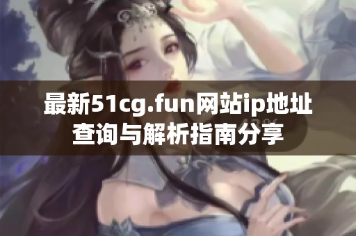 最新51cg.fun网站ip地址查询与解析指南分享