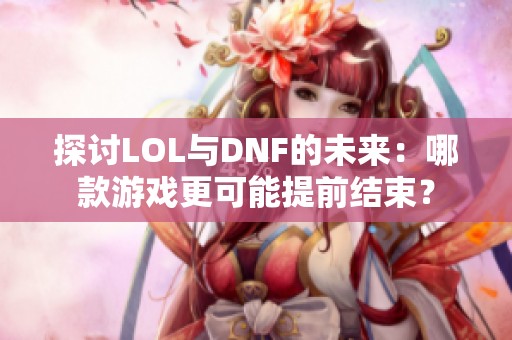 探讨LOL与DNF的未来：哪款游戏更可能提前结束？