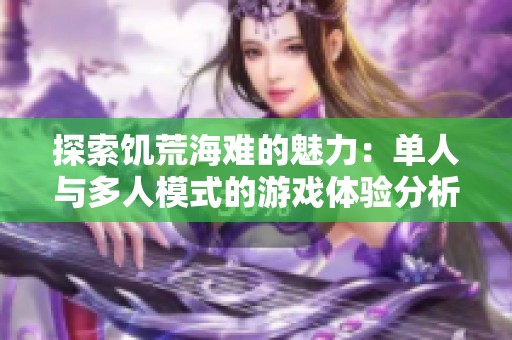 探索饥荒海难的魅力：单人与多人模式的游戏体验分析